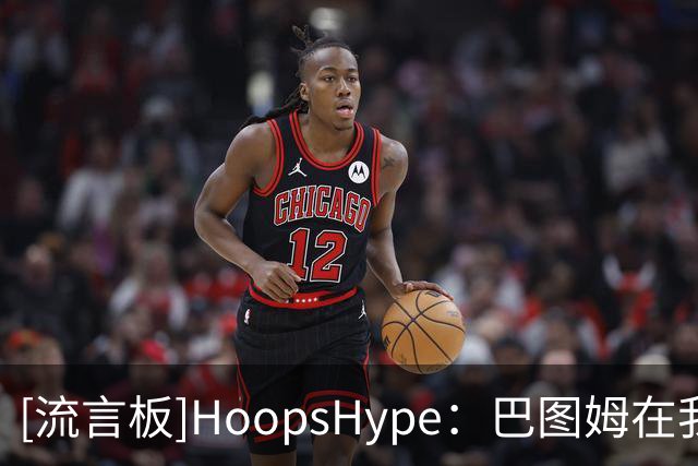 [流言板]HoopsHype：巴图姆在我们所列最伟大80位国际球员中排第42位